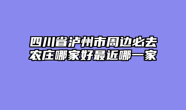 四川省泸州市周边必去农庄哪家好最近哪一家