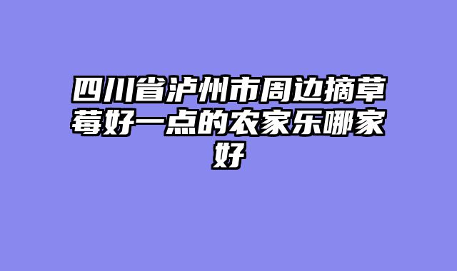 四川省泸州市周边摘草莓好一点的农家乐哪家好