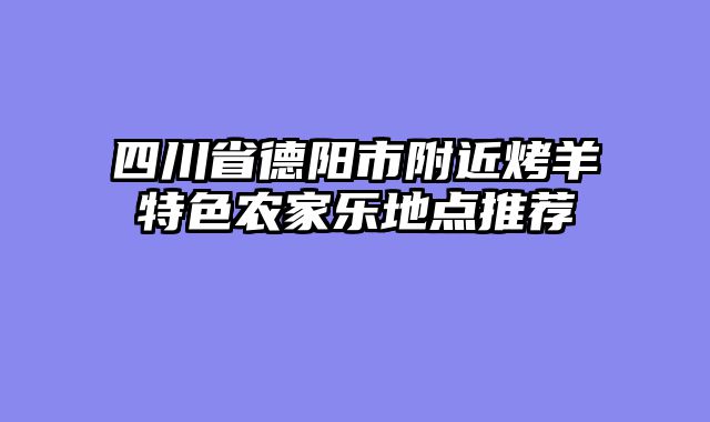 四川省德阳市附近烤羊特色农家乐地点推荐