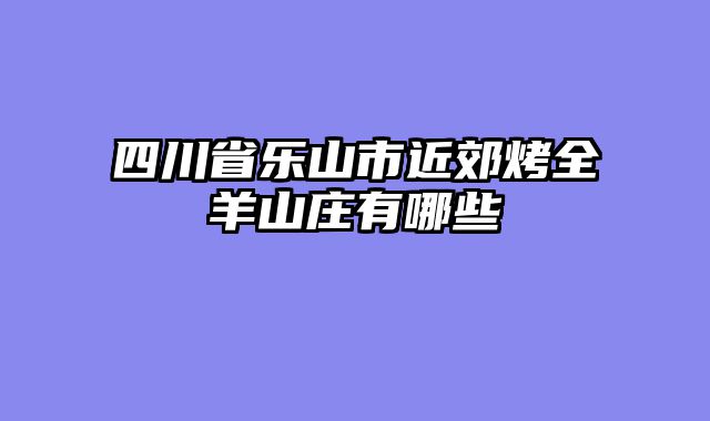 四川省乐山市近郊烤全羊山庄有哪些