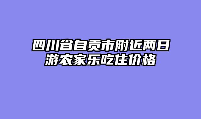 四川省自贡市附近两日游农家乐吃住价格