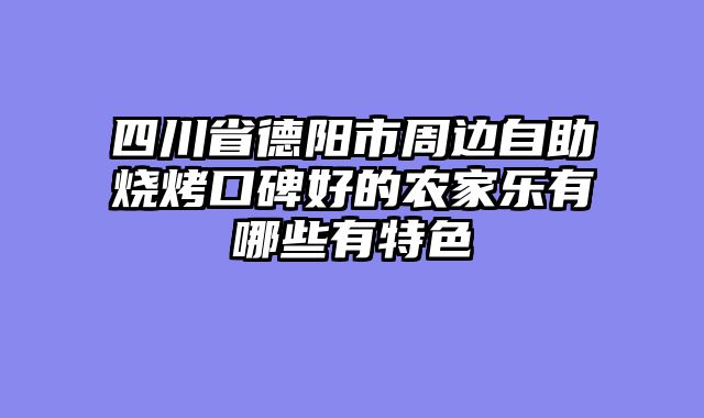 四川省德阳市周边自助烧烤口碑好的农家乐有哪些有特色