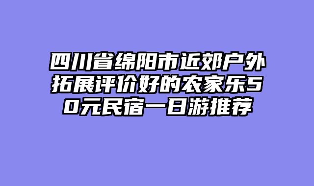 四川省绵阳市近郊户外拓展评价好的农家乐50元民宿一日游推荐