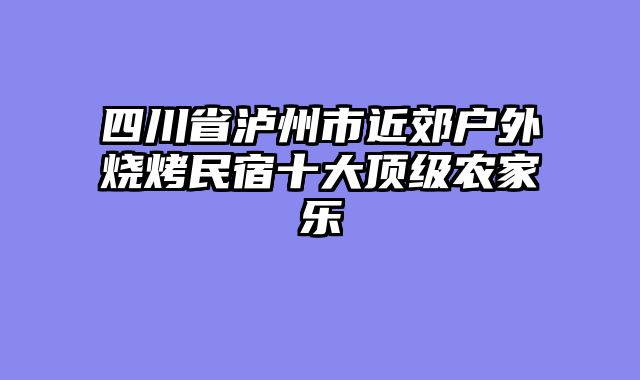 四川省泸州市近郊户外烧烤民宿十大顶级农家乐