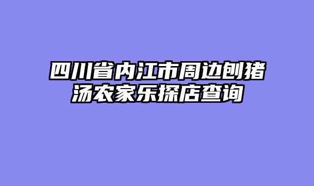 四川省内江市周边刨猪汤农家乐探店查询