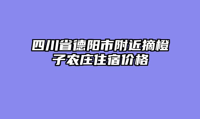 四川省德阳市附近摘橙子农庄住宿价格