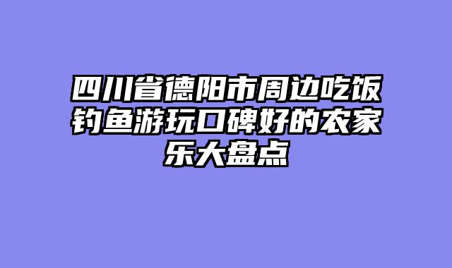 四川省德阳市周边吃饭钓鱼游玩口碑好的农家乐大盘点