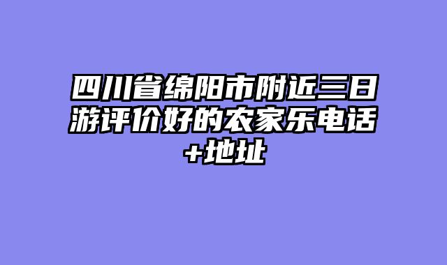 四川省绵阳市附近三日游评价好的农家乐电话+地址