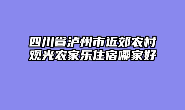 四川省泸州市近郊农村观光农家乐住宿哪家好