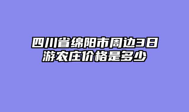 四川省绵阳市周边3日游农庄价格是多少