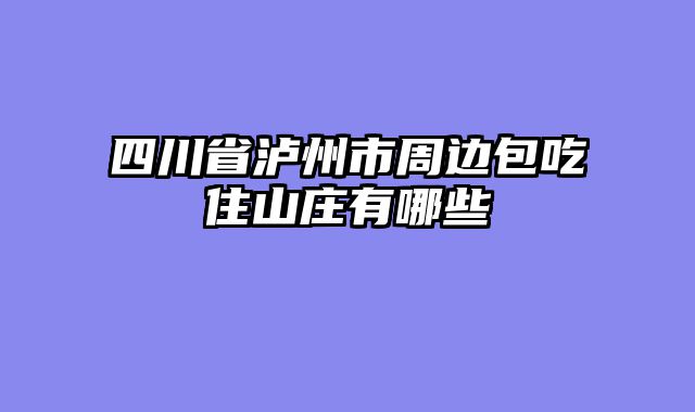 四川省泸州市周边包吃住山庄有哪些