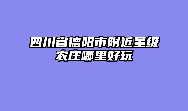 四川省德阳市附近星级农庄哪里好玩