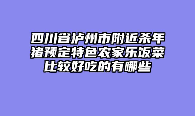 四川省泸州市附近杀年猪预定特色农家乐饭菜比较好吃的有哪些