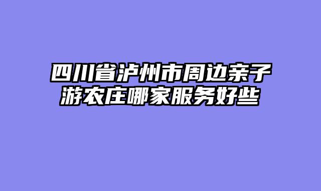 四川省泸州市周边亲子游农庄哪家服务好些