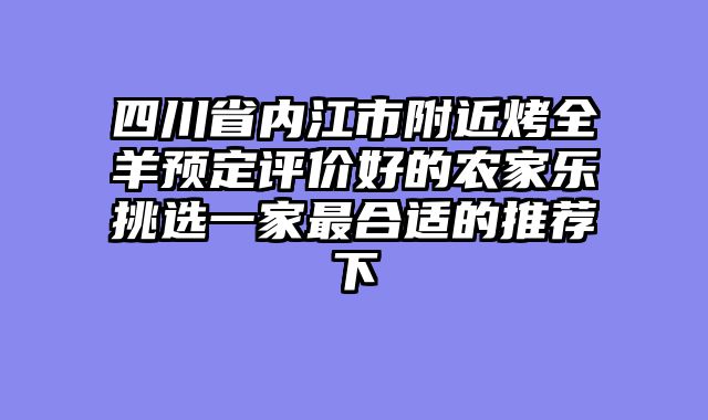 四川省内江市附近烤全羊预定评价好的农家乐挑选一家最合适的推荐下