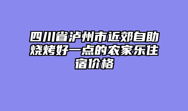 四川省泸州市近郊自助烧烤好一点的农家乐住宿价格