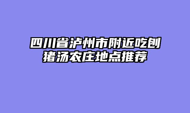 四川省泸州市附近吃刨猪汤农庄地点推荐
