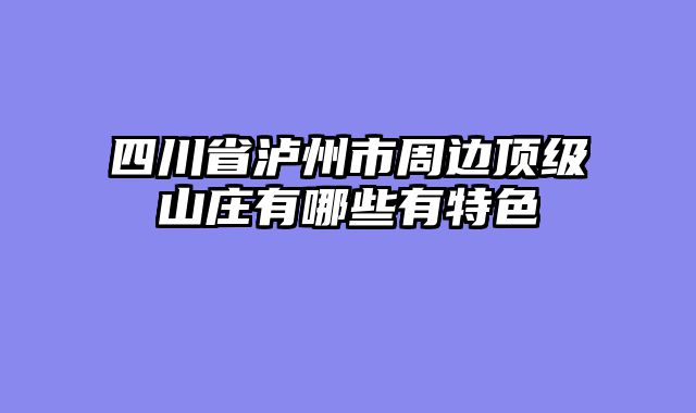 四川省泸州市周边顶级山庄有哪些有特色