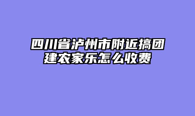 四川省泸州市附近搞团建农家乐怎么收费