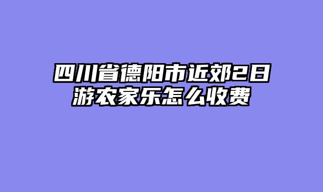 四川省德阳市近郊2日游农家乐怎么收费