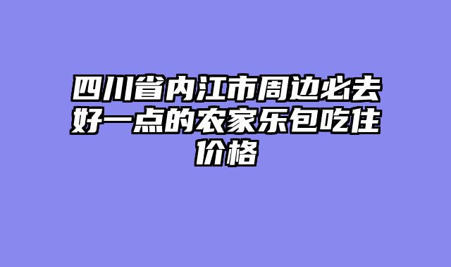 四川省内江市周边必去好一点的农家乐包吃住价格