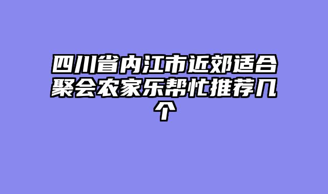 四川省内江市近郊适合聚会农家乐帮忙推荐几个