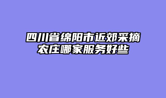 四川省绵阳市近郊采摘农庄哪家服务好些