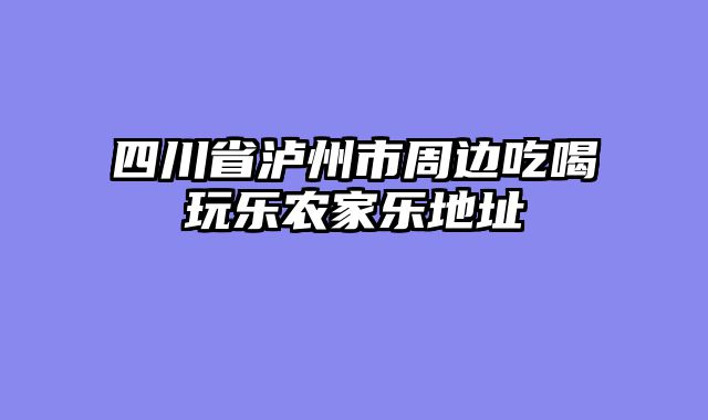 四川省泸州市周边吃喝玩乐农家乐地址