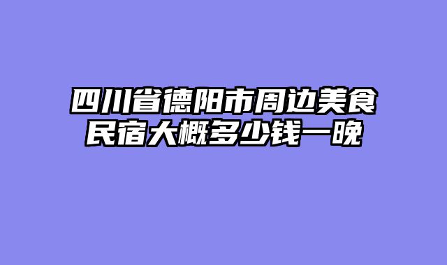 四川省德阳市周边美食民宿大概多少钱一晚