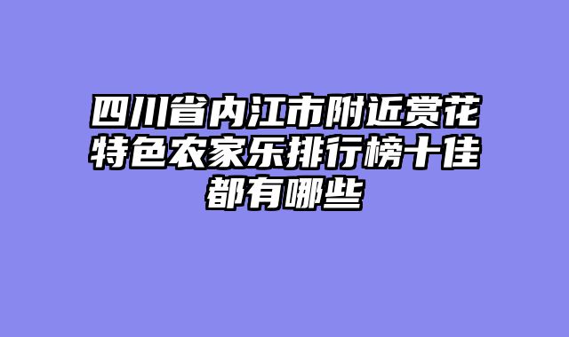 四川省内江市附近赏花特色农家乐排行榜十佳都有哪些