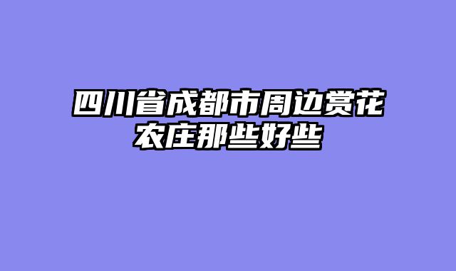四川省成都市周边赏花农庄那些好些