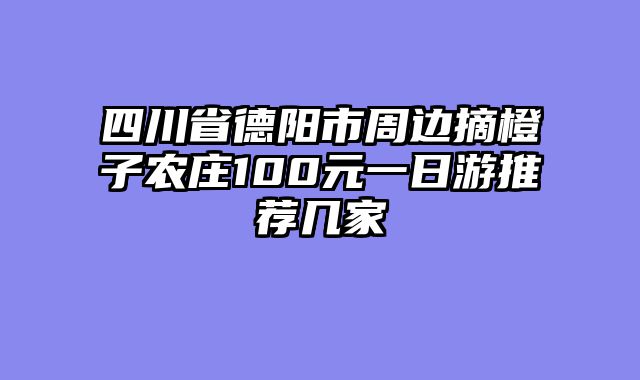 四川省德阳市周边摘橙子农庄100元一日游推荐几家