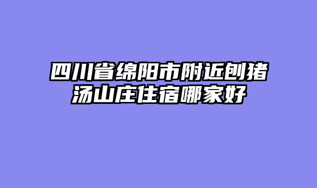 四川省绵阳市附近刨猪汤山庄住宿哪家好