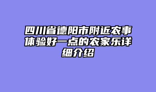 四川省德阳市附近农事体验好一点的农家乐详细介绍