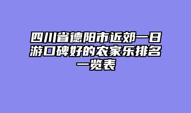 四川省德阳市近郊一日游口碑好的农家乐排名一览表