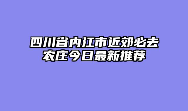 四川省内江市近郊必去农庄今日最新推荐