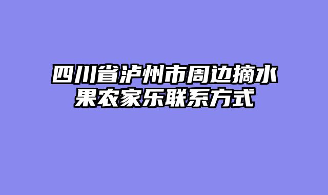 四川省泸州市周边摘水果农家乐联系方式