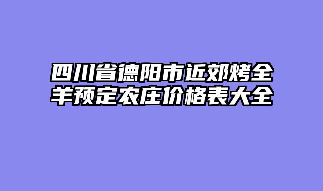 四川省德阳市近郊烤全羊预定农庄价格表大全