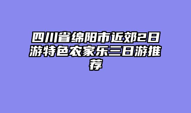 四川省绵阳市近郊2日游特色农家乐三日游推荐