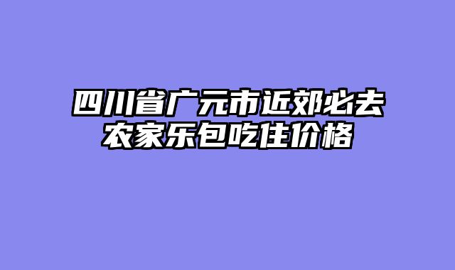 四川省广元市近郊必去农家乐包吃住价格
