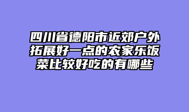 四川省德阳市近郊户外拓展好一点的农家乐饭菜比较好吃的有哪些