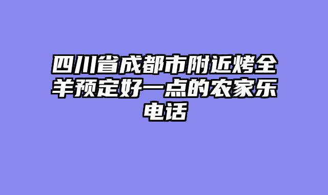 四川省成都市附近烤全羊预定好一点的农家乐电话
