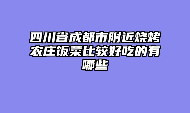 四川省成都市附近烧烤农庄饭菜比较好吃的有哪些