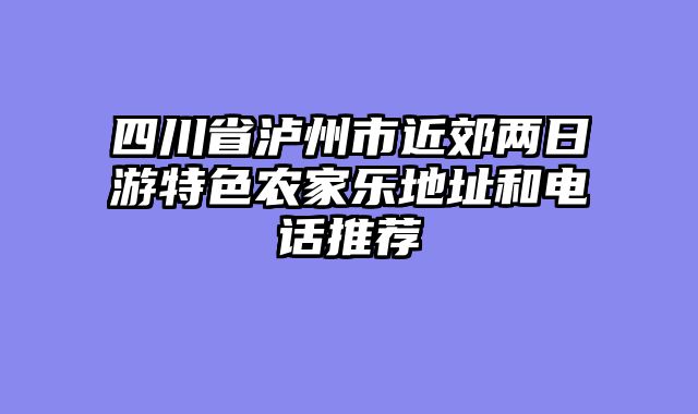 四川省泸州市近郊两日游特色农家乐地址和电话推荐