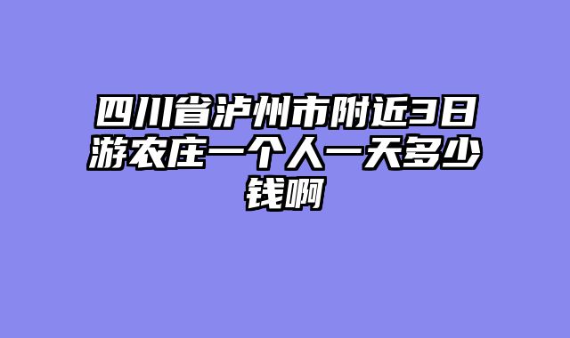 四川省泸州市附近3日游农庄一个人一天多少钱啊