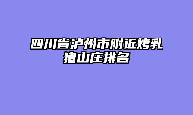 四川省泸州市附近烤乳猪山庄排名