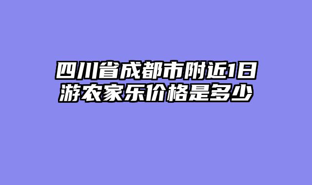四川省成都市附近1日游农家乐价格是多少