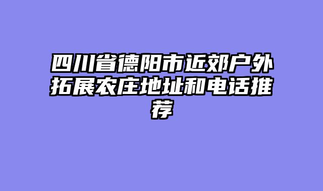 四川省德阳市近郊户外拓展农庄地址和电话推荐