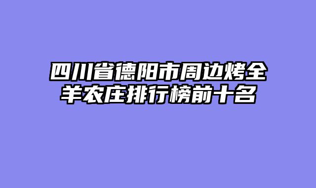四川省德阳市周边烤全羊农庄排行榜前十名