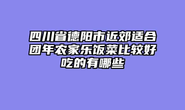 四川省德阳市近郊适合团年农家乐饭菜比较好吃的有哪些